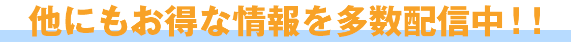 他にもお得な情報を多数配信中！！